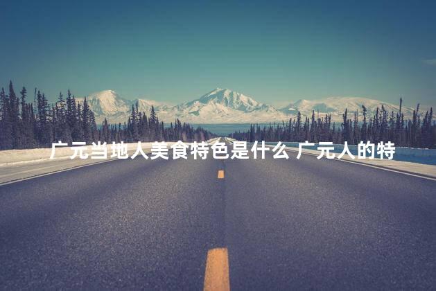 广元当地人美食特色是什么 广元人的特色美食是什么